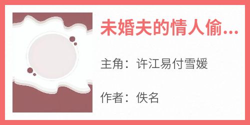 《未婚夫的情人偷了我的脸》完整版-许江易付雪媛在线全文阅读