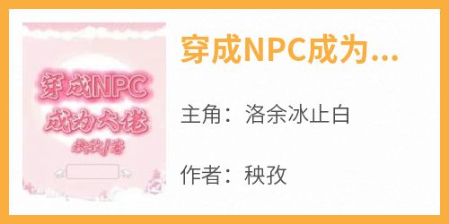 穿成NPC成为大佬洛余冰止白小说全文-穿成NPC成为大佬小说