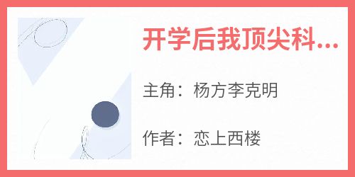 杨方李克明《开学后我顶尖科学家的身份被曝光》小说完整版