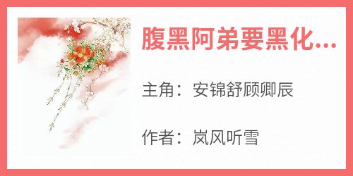 安锦舒顾卿辰小说哪里可以看 小说《腹黑阿弟要黑化，每天都要哄》全文免费阅读