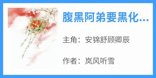 全网首发完整小说腹黑阿弟要黑化，每天都要哄主角安锦舒顾卿辰在线阅读