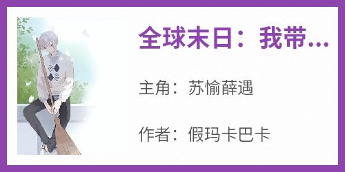 (抖音)全球末日：我带领人类打造安全屋苏愉薛遇小说免费全文阅读