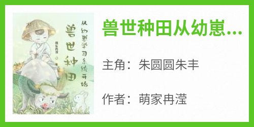 《兽世种田从幼崽学习系统开始》完整版-朱圆圆朱丰在线全文阅读