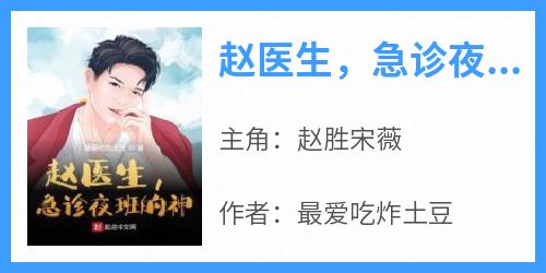 最爱吃炸土豆的小说《赵医生，急诊夜班的神》主角是赵胜宋薇