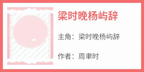 抖音小说梁时晚杨屿辞《梁时晚杨屿辞》无弹窗试读