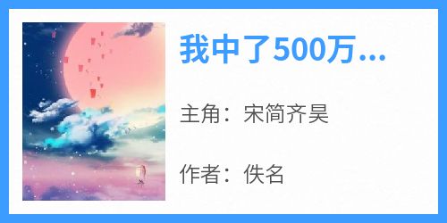 宋简齐昊完整版《我中了500万，给男友治病花了499万》全文最新阅读