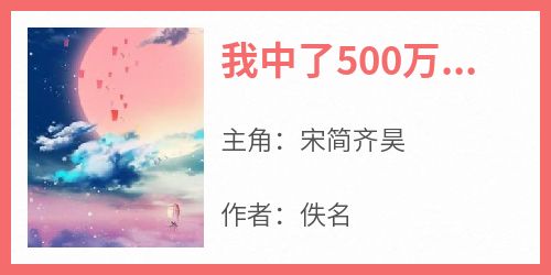 宋简齐昊《我中了500万，给男友治病花了499万》全文(宋简齐昊)章节免费阅读