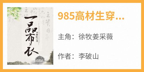 抖音爆款小说《985高材生穿越古代睁眼便是梨花带雨的徐牧姜采薇》免费txt全文阅读