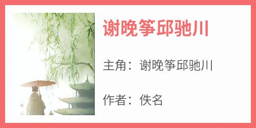 谢晚筝邱驰川小说抖音热文《谢晚筝邱驰川》完结版