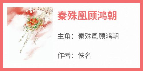 秦殊凰顾鸿朝《秦殊凰顾鸿朝》全章节免费阅读