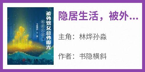 《隐居生活，被外甥女意外曝光》林烨孙淼小说完整在线阅读