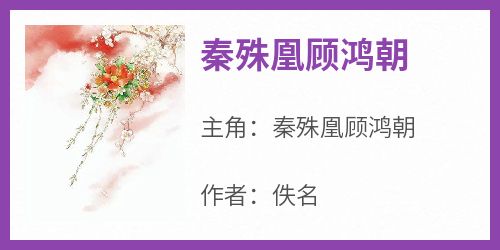 《秦殊凰顾鸿朝》秦殊凰顾鸿朝小说全章节最新阅读