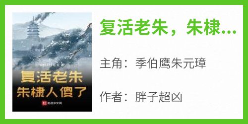 复活老朱，朱棣人傻了小说(完整版)-季伯鹰朱元璋章节阅读