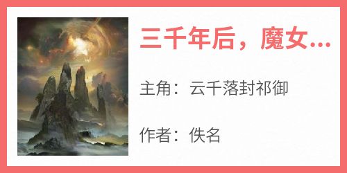 三千年后，魔女被偏执战神抱回了仙界小说(完结版)-云千落封祁御在线阅读