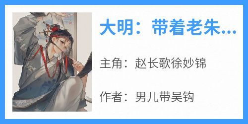 《大明：带着老朱去穿越》完整版-赵长歌徐妙锦在线全文阅读