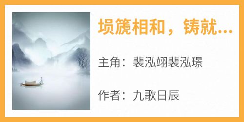 主角裴泓翊裴泓璟小说爆款《埙篪相和，铸就无上仙族》完整版小说