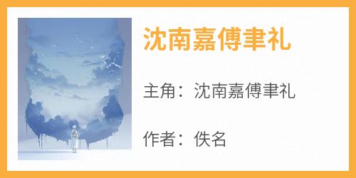 主角是沈南嘉傅聿礼的小说叫什么《沈南嘉傅聿礼》免费全文阅读