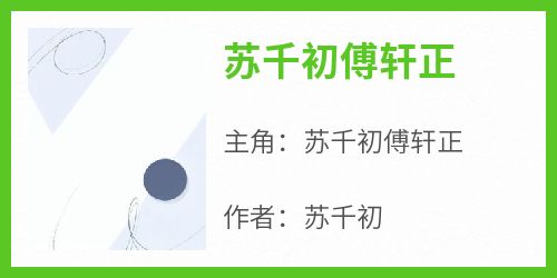 《苏千初傅轩正》小说苏千初傅轩正最新章节阅读