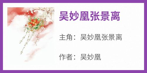 吴妙凰张景离免费阅读全文，主角吴妙凰张景离小说