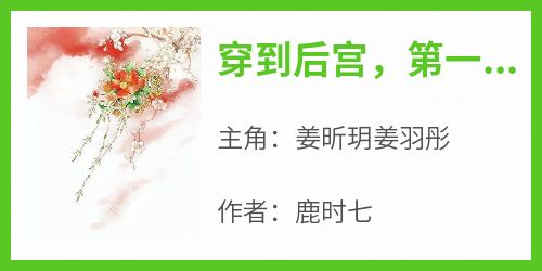 姜昕玥姜羽彤小说哪里可以看 小说《穿到后宫，第一天就失宠》全文免费阅读