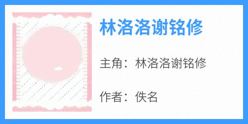 林洛洛谢铭修《林洛洛谢铭修》完结版小说全文免费阅读