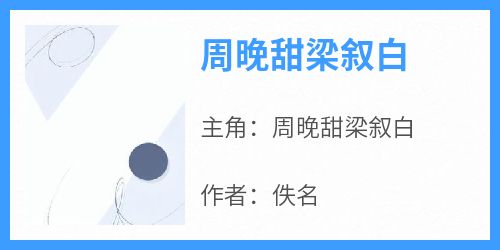 《周晚甜梁叙白》周晚甜梁叙白免费全章节目录阅读