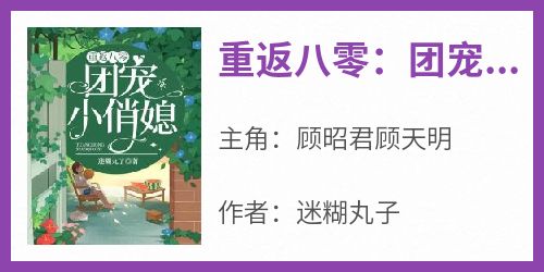 顾昭君顾天明全本小说 《重返八零：团宠小俏媳》全文免费在线阅读