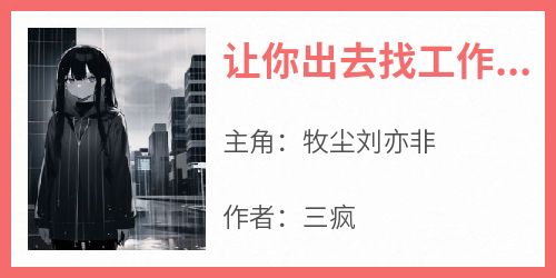 牧尘刘亦非小说让你出去找工作，你和影后长期合作了？完整章节