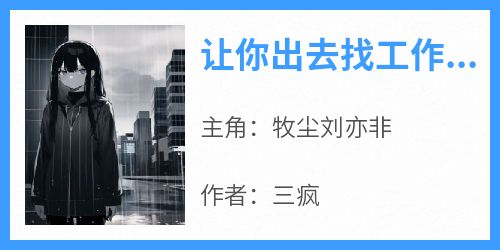 让你出去找工作，你和影后长期合作了？主角是牧尘刘亦非小说百度云全文完整版阅读