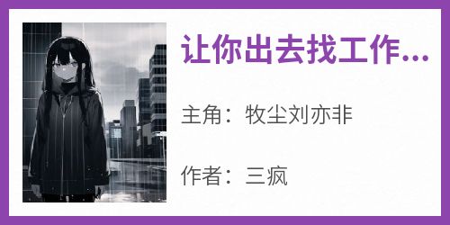 让你出去找工作，你和影后长期合作了？牧尘刘亦非小说_让你出去找工作，你和影后长期合作了？完结版阅读