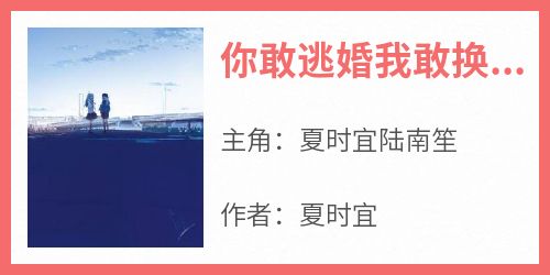 你敢逃婚我敢换郎小说最后结局，夏时宜陆南笙百度贴吧小说全文免费