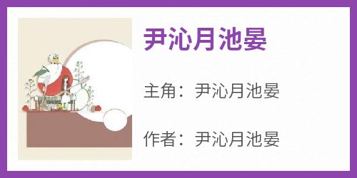 新上《尹沁月池晏》尹沁月池晏小说免费阅读