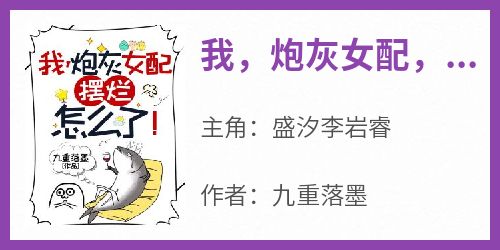 【新书】《我，炮灰女配，摆烂怎么了！》主角盛汐李岩睿全文全章节小说阅读