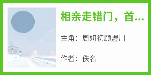 强烈推荐《相亲走错门，首富拉我领证》周妍初顾煜川在线阅读