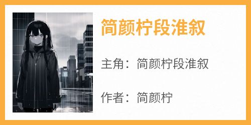 《简颜柠段淮叙》简颜柠段淮叙小说全章节最新阅读