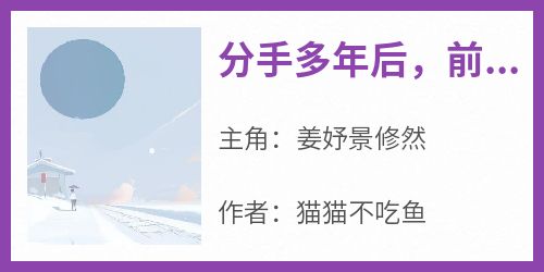 分手多年后，前男友成了顶头上司免费阅读全文，主角姜妤景修然小说