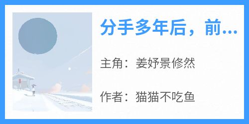 (抖音)分手多年后，前男友成了顶头上司 主角姜妤景修然