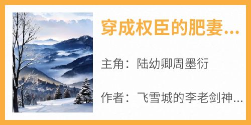 穿成权臣的肥妻，养崽熬死男主小说-穿成权臣的肥妻，养崽熬死男主抖音小说陆幼卿周墨衍