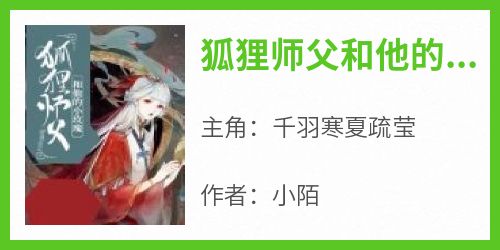 快手热推《狐狸师父和他的小玫瑰》小说主角千羽寒夏疏莹在线阅读