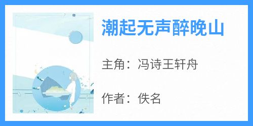 抖音小说《潮起无声醉晚山》冯诗王轩舟全文txt