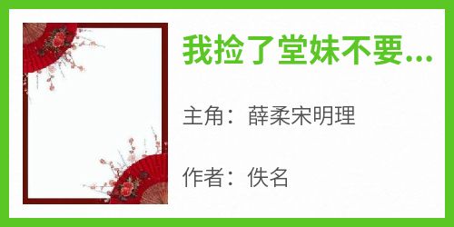 【热文】《我捡了堂妹不要的夫君》主角薛柔宋明理小说全集免费阅读