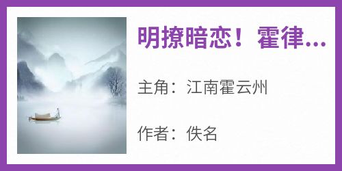 抖音爆款小说《明撩暗恋！霍律师下手轻点江南霍云州》免费txt全文阅读