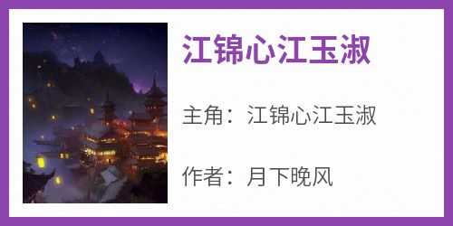 江锦心江玉淑江锦心江玉淑免费阅读-江锦心江玉淑月下晚风小说