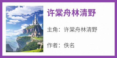 《许棠舟林清野》主角小说许棠舟林清野抖音文免费阅读全文