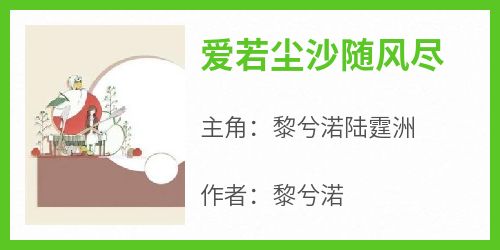 【抖音热推】黎兮渃陆霆洲全文在线阅读-《爱若尘沙随风尽》全章节目录