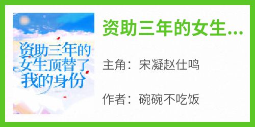 《资助三年的女生顶替了我的身份》最新章节免费阅读by碗碗不吃饭无广告小说