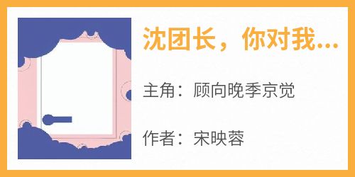 好文热推小说沈团长，你对我就一点信任都没有吗主角顾向晚季京觉全文在线阅读