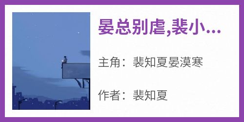 好文热推小说晏总别虐,裴小姐要嫁你大哥了主角裴知夏晏漠寒全文在线阅读