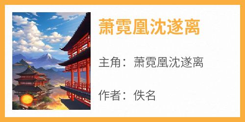 萧霓凰沈遂离免费阅读全文，主角萧霓凰沈遂离小说完整版最新章节