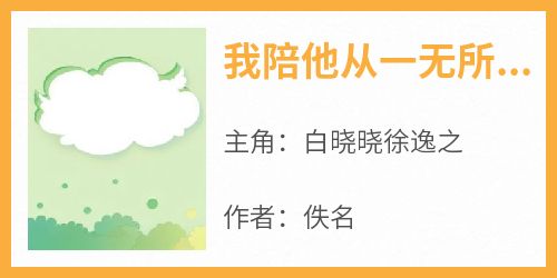 热文我陪他从一无所有到功成名就小说-主角白晓晓徐逸之全文在线阅读